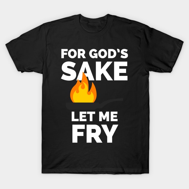 For God's sake let me fry T-Shirt by CookingLove